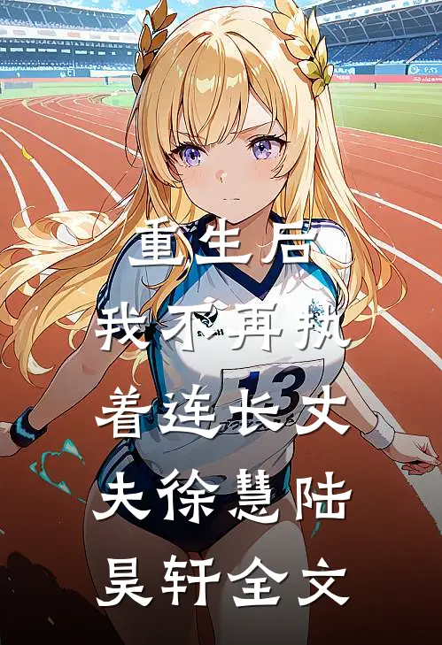 重生后,我不再执着连长丈夫徐慧陆昊轩全文