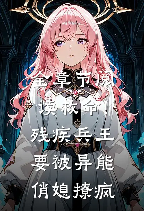 全章节阅读救命!残疾兵王要被异能俏媳撩疯