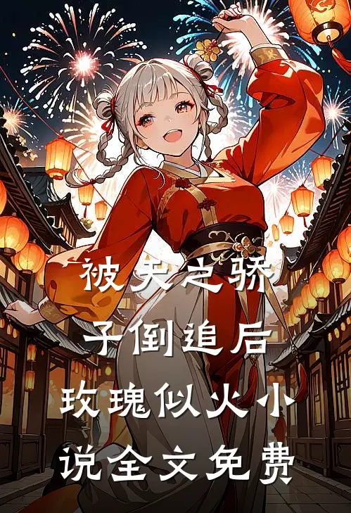 被天之骄子倒追后,玫瑰似火全文免费阅读