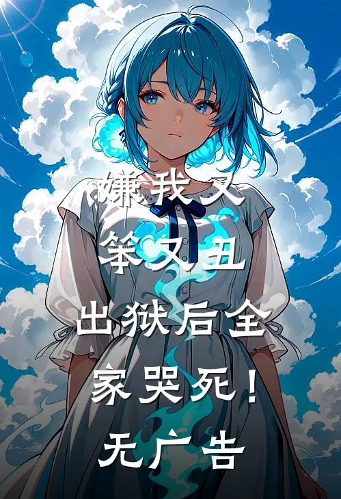 嫌我又笨又丑,出狱后全家哭死!无广告阅读