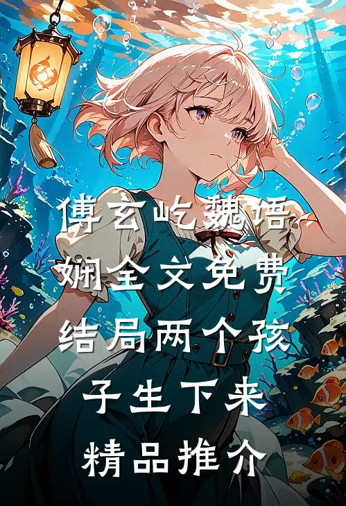 傅玄屹魏语娴全文免费结局两个孩子生下来精品推介