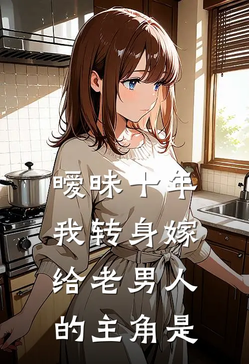 暧昧十年,我转身嫁给老男人的主角是