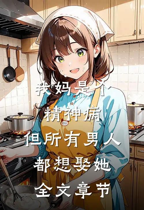 我妈是个精神病,但所有男人都想娶她全文章节免费阅读