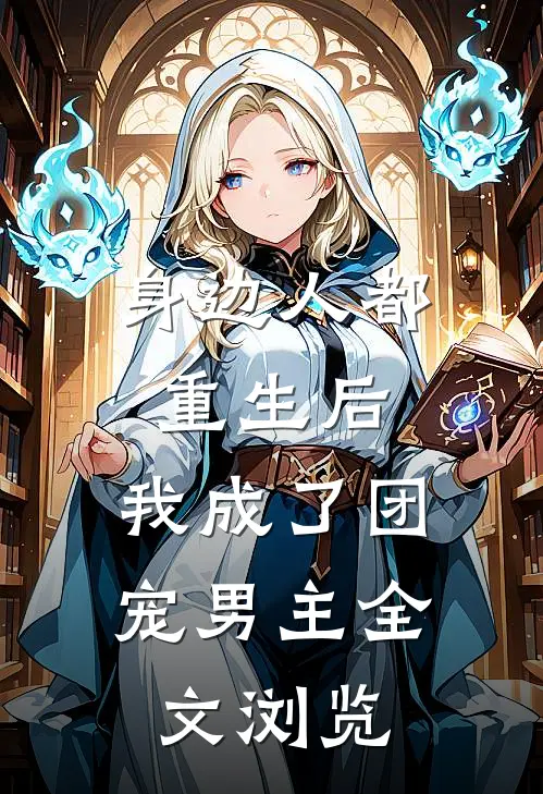 身边人都重生后，我成了团宠男主全文浏览