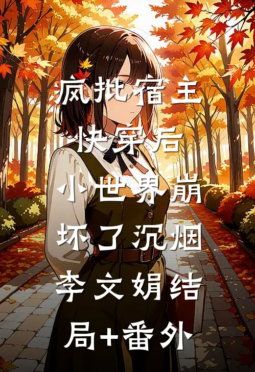 疯批宿主快穿后，小世界崩坏了沉烟李文娟结局+番外