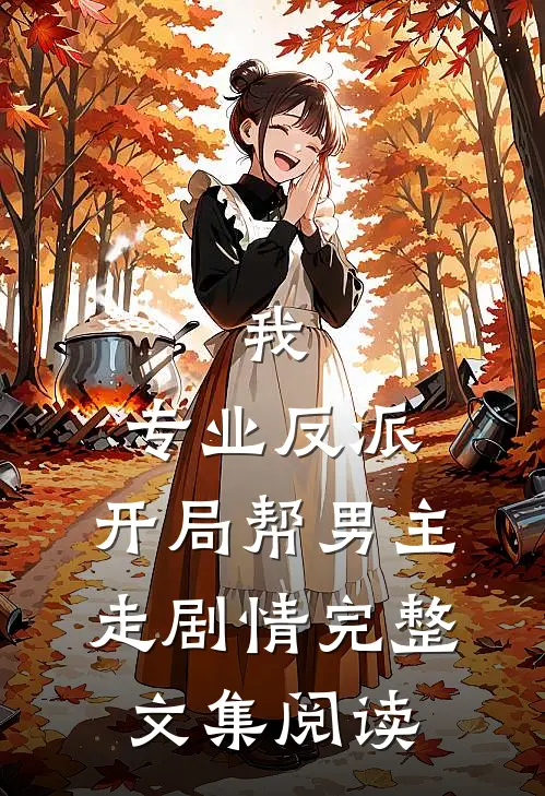 我，专业反派，开局帮男主走剧情完整文集阅读