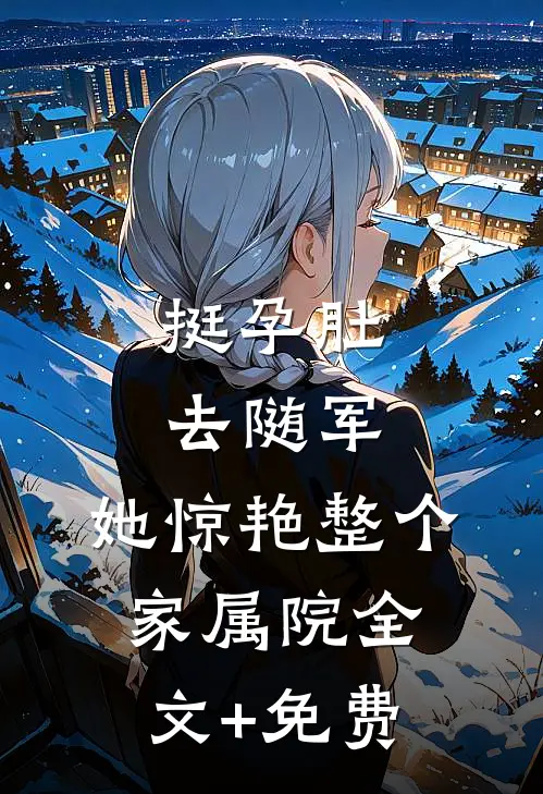 挺孕肚去随军，她惊艳整个家属院全文+免费