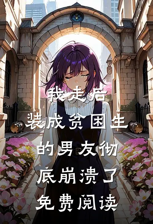 我走后,装成贫困生的男友彻底崩溃了免费阅读全文