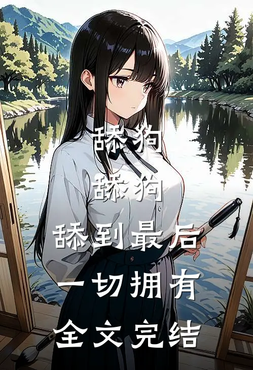 舔狗，舔狗，舔到最后一切拥有全文完结