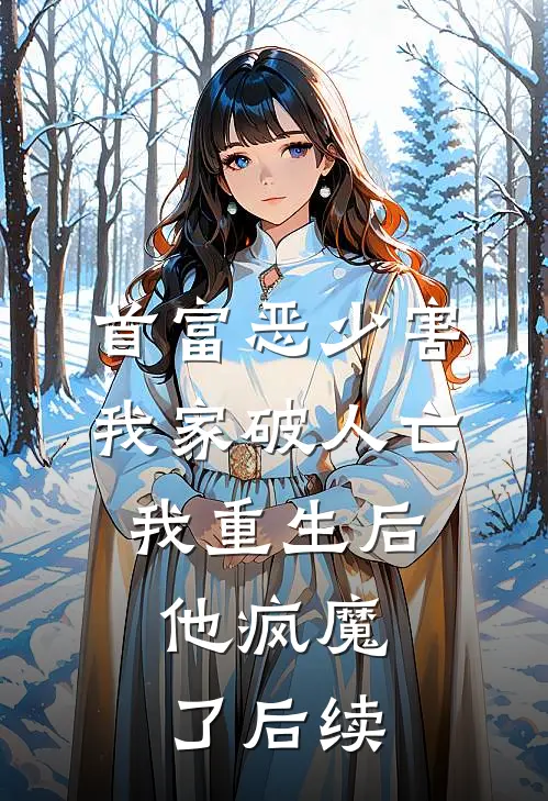 首富恶少害我家破人亡,我重生后,他疯魔了后续