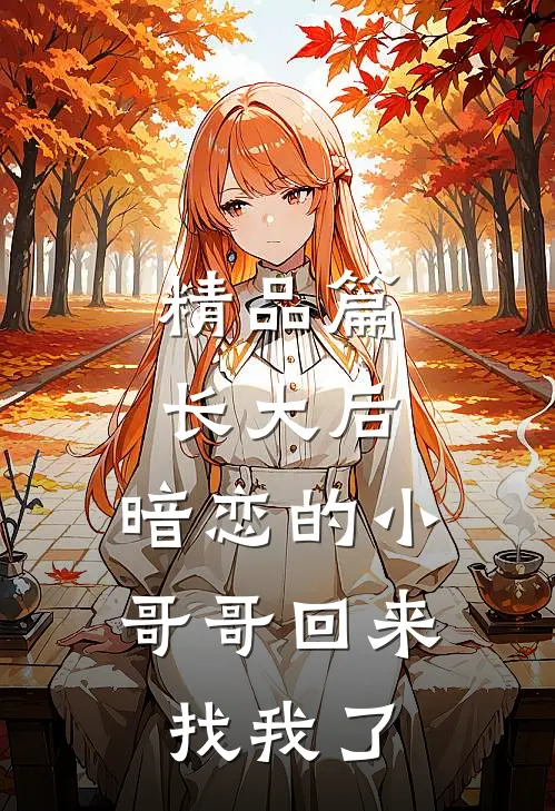 精品篇长大后，暗恋的小哥哥回来找我了
