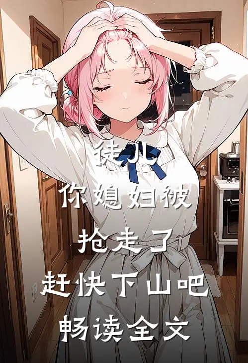 徒儿,你媳妇被抢走了,赶快下山吧畅读全文