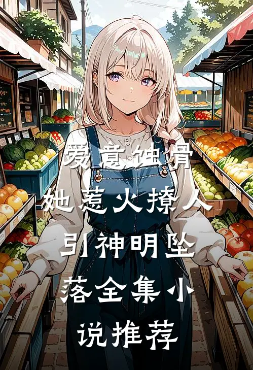 爱意蚀骨：她惹火撩人，引神明坠落全集小说推荐
