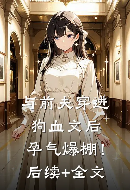 与前夫穿进狗血文后，孕气爆棚！后续+全文