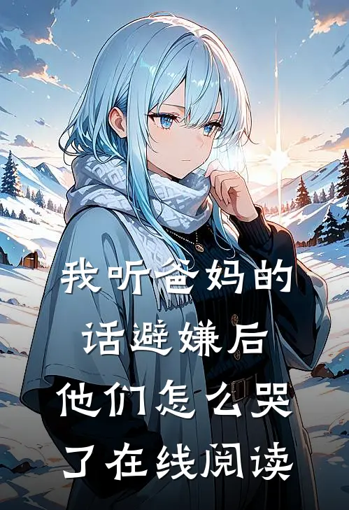 我听爸妈的话避嫌后,他们怎么哭了在线阅读全文