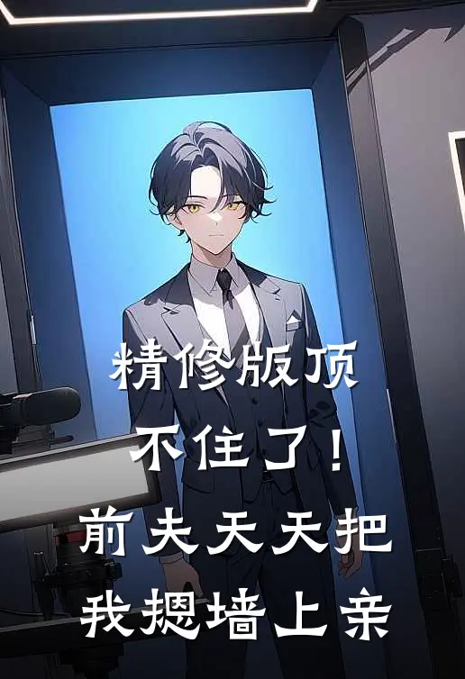 精修版顶不住了！前夫天天把我摁墙上亲