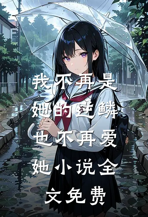我不再是她的逆鳞,也不再爱她全文免费
