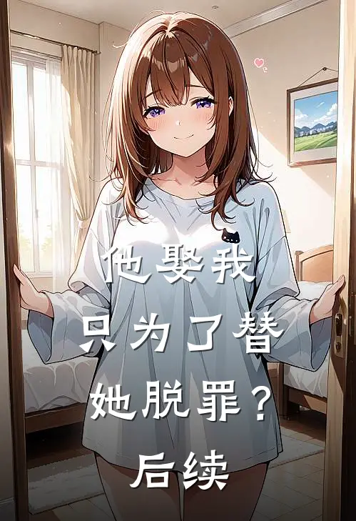 他娶我,只为了替她脱罪?后续剧情