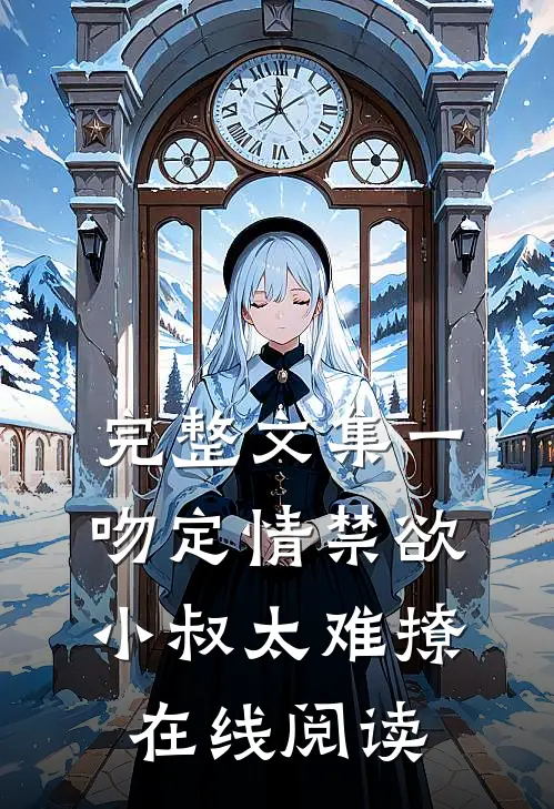 完整文集一吻定情禁欲小叔太难撩在线阅读