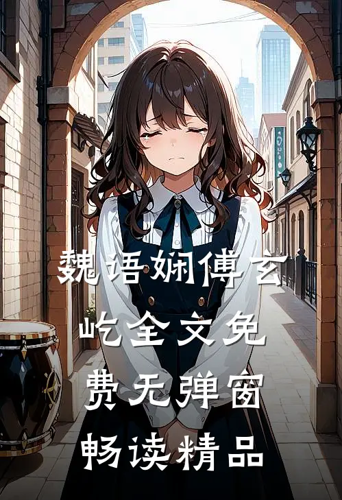 魏语娴傅玄屹全文免费无弹窗畅读精品