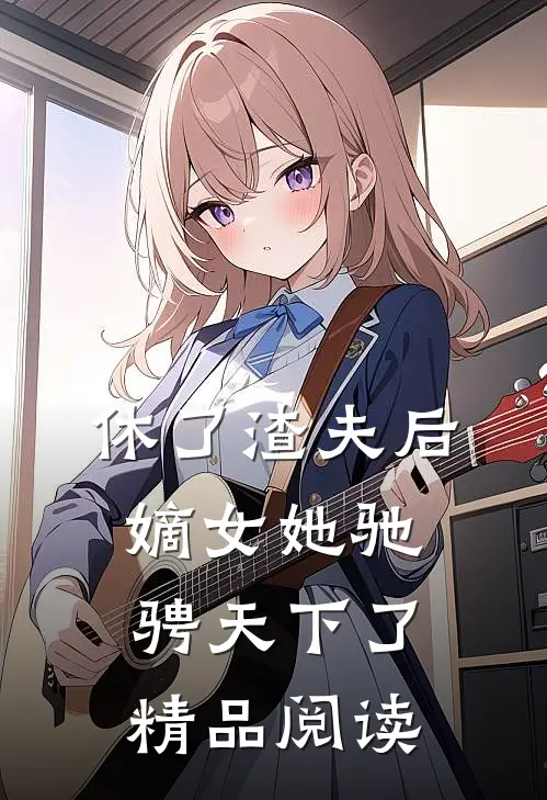 休了渣夫后,嫡女她驰骋天下了精品阅读