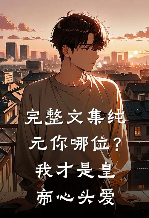 完整文集纯元你哪位？我才是皇帝心头爱