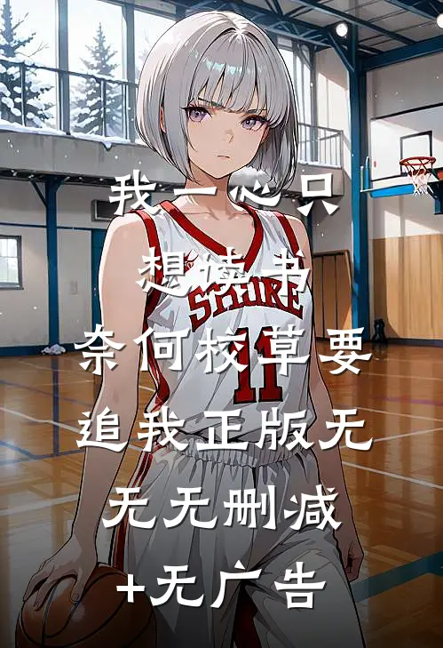 我一心只想读书，奈何校草要追我正版无无无删减+无广告