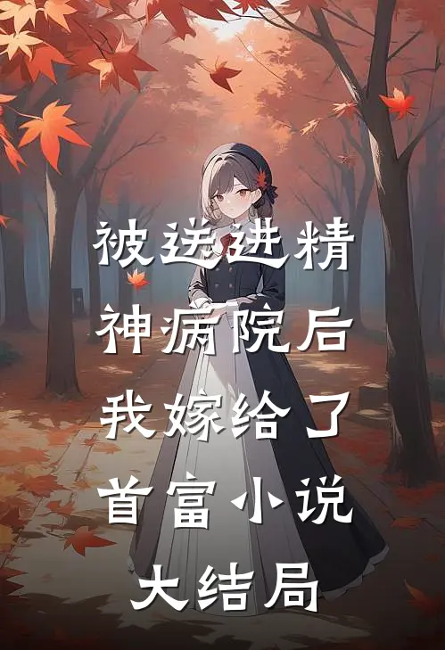 被送进精神病院后,我嫁给了首富大结局免费阅读