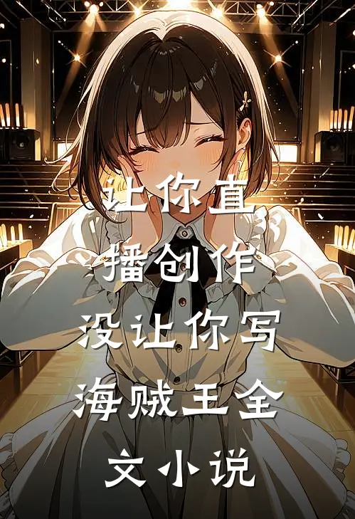 让你直播创作,没让你写海贼王全文小说