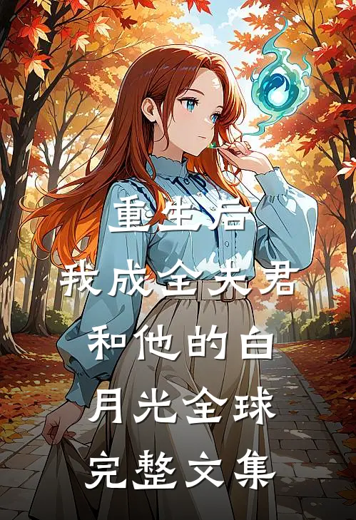 重生后,我成全夫君和他的白月光全球完整文集