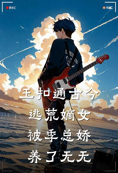 玉扣通古今：逃荒嫡女被季总娇养了无无