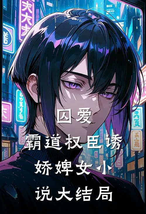 囚爱,霸道权臣诱娇婢女大结局是啥