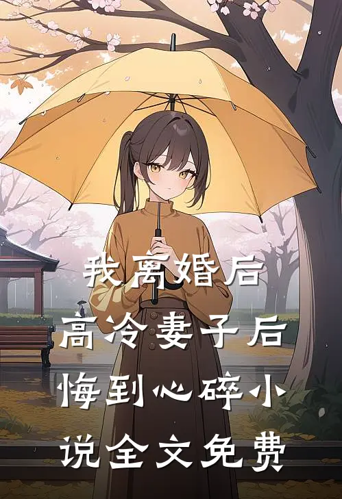我离婚后,高冷妻子后悔到心碎全文免费