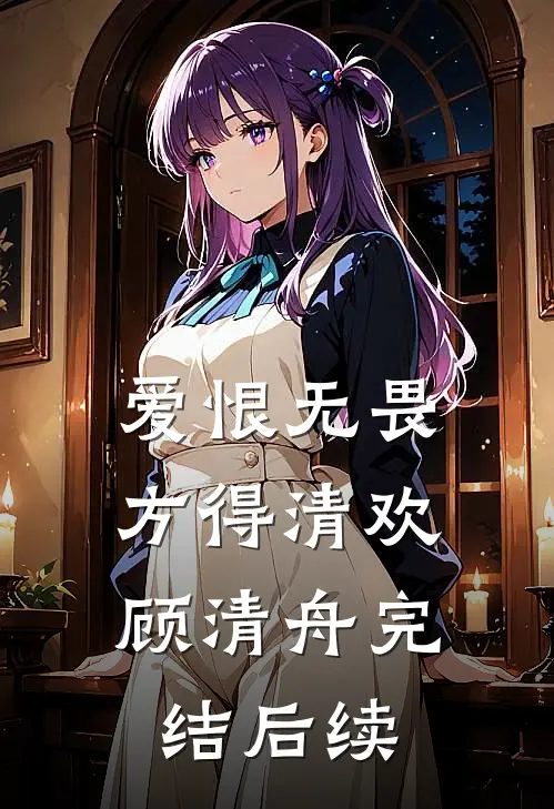 爱恨无畏,方得清欢顾清舟完结后续了吗