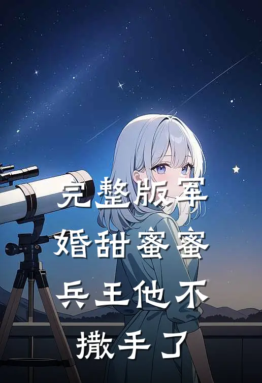 完整版军婚甜蜜蜜，兵王他不撒手了