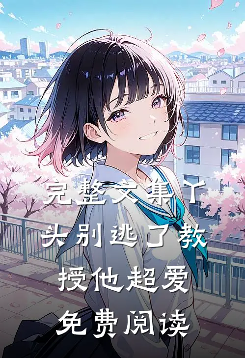 完整文集丫头别逃了教授他超爱免费阅读