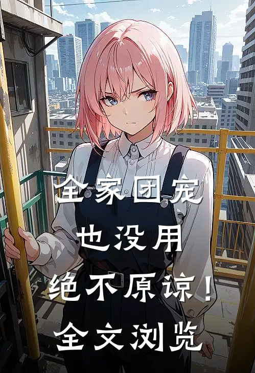 全家团宠也没用，绝不原谅！全文浏览