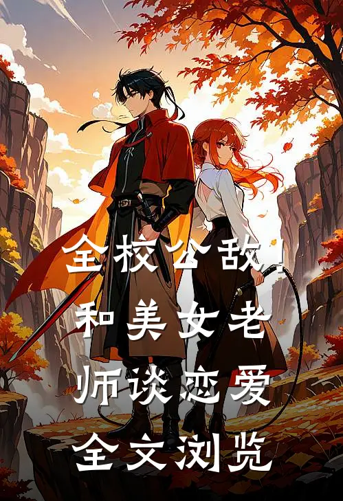 全校公敌！和美女老师谈恋爱全文浏览