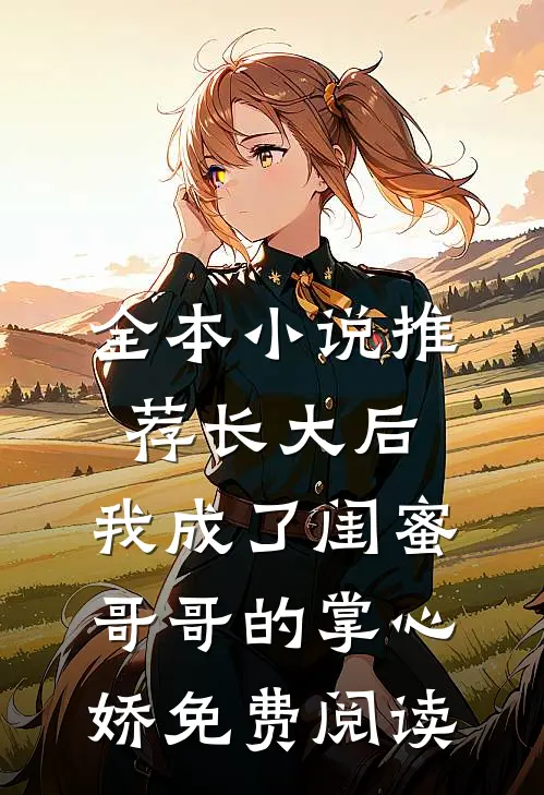 全本小说推荐长大后,我成了闺蜜哥哥的掌心娇免费阅读