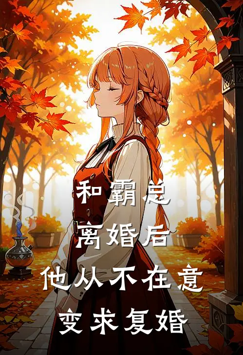 和霸总离婚后,他从不在意变求复婚全文免费