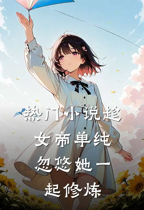 热门趁女帝单纯,忽悠她一起修炼了