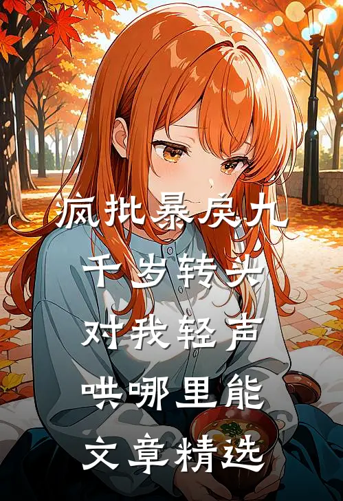 疯批暴戾九千岁转头对我轻声哄哪里能文章精选