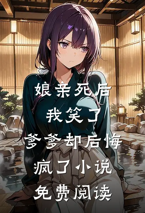 娘亲死后我笑了,爹爹却后悔疯了免费阅读无弹窗