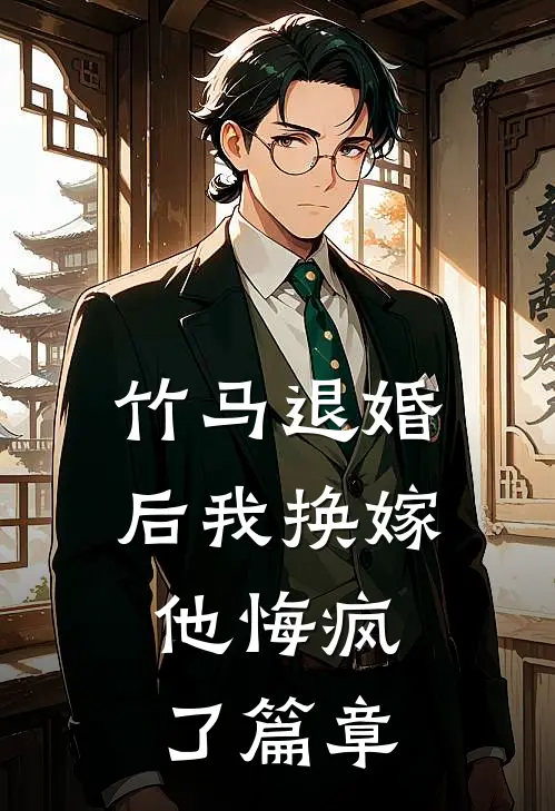 竹马退婚后我换嫁,他悔疯了篇章免费阅读