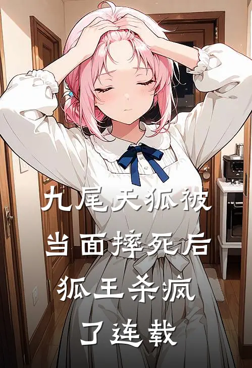 九尾天狐被当面摔死后,狐王杀疯了连载