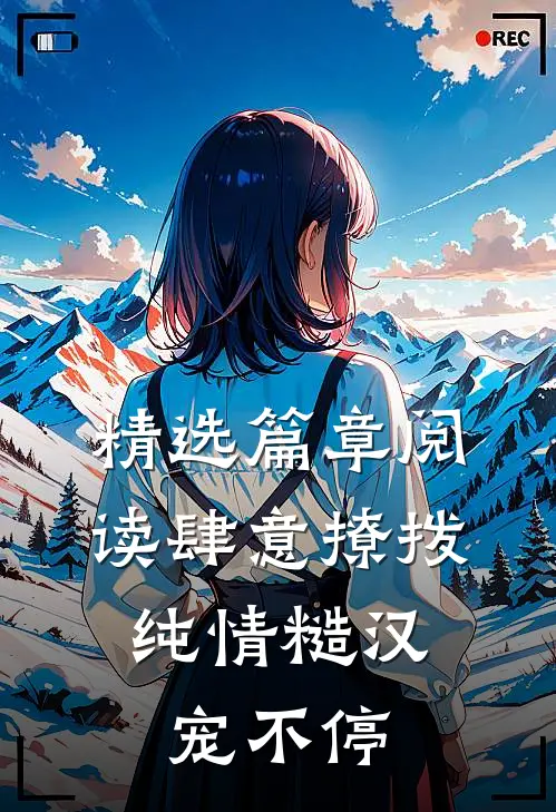 精选篇章阅读肆意撩拨：纯情糙汉宠不停