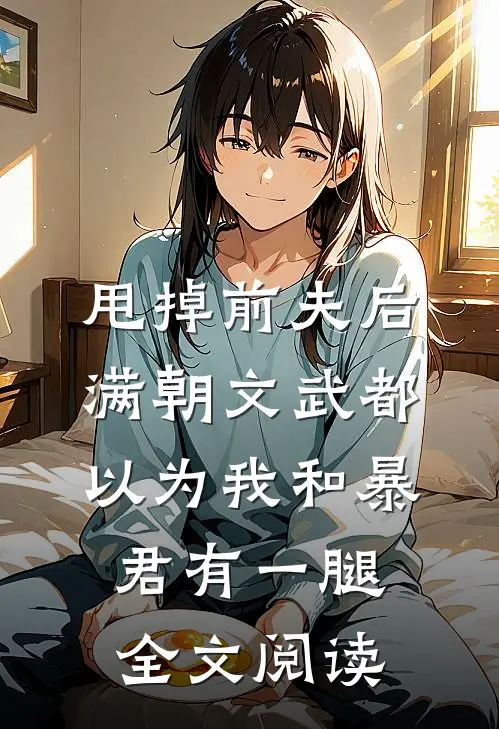 甩掉前夫后，满朝文武都以为我和暴君有一腿全文阅读