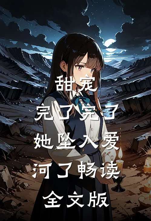 甜宠：完了完了，她坠入爱河了畅读全文版
