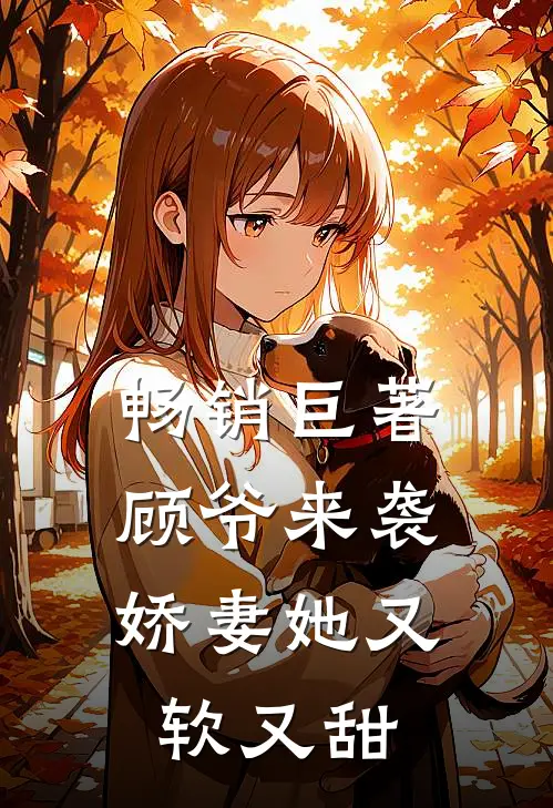 畅销巨著顾爷来袭娇妻她又软又甜免费阅读