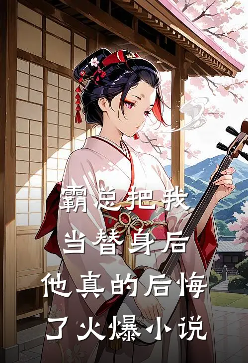 霸总把我当替身后,他真的后悔了火爆